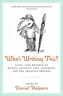 Book cover of Who's Writing This?: Fifty-Five Writers on Humor, Courage, Self-Loathing, and the Creative Process by Halpern, Dan