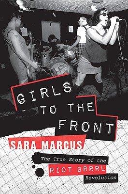 Book cover of Girls to the Front: The True Story of the Riot Grrrl Revolution by Marcus, Sara