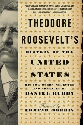 Book cover of Theodore Roosevelt's History of the United States: His Own Words by Ruddy, Daniel