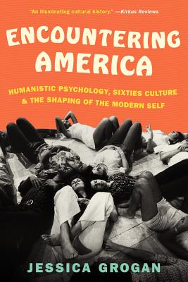 Encountering America: Humanistic Psychology, Sixties Culture, and the Shaping of the Modern Self by Jessica Grogan book cover