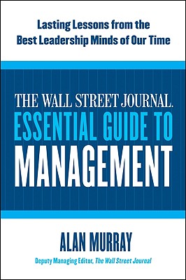 Book cover of The Wall Street Journal Essential Guide to Management: Lasting Lessons from the Best Leadership Minds of Our Time by Murray, Alan