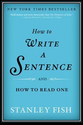 Book cover of How to Write a Sentence: And How to Read One by Fish, Stanley