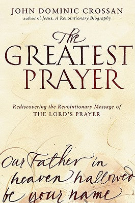 Book cover of The Greatest Prayer: Rediscovering the Revolutionary Message of the Lord's Prayer by Crossan, John Dominic
