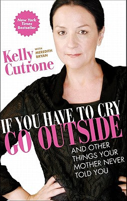 Book cover of If You Have to Cry, Go Outside: And Other Things Your Mother Never Told You by Cutrone, Kelly
