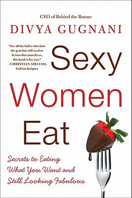 Book cover of Sexy Women Eat: Secrets to Eating What You Want and Still Looking Fabulous by Gugnani, Divya