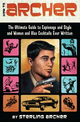 Book cover of How to Archer: The Ultimate Guide to Espionage and Style and Women and Also Cocktails Ever Written by Archer, Sterling
