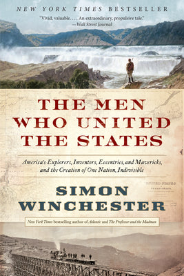 Book cover of The Men Who United the States: America's Explorers, Inventors, Eccentrics, and Mavericks, and the Creation of One Nation, Indivisible by Winchester, Simon