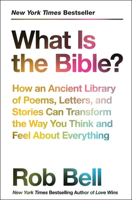 Book cover of What Is the Bible?: How an Ancient Library of Poems, Letters, and Stories Can Transform the Way You Think and Feel about Everything by Bell, Rob