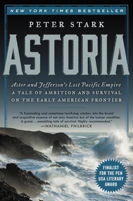 Book cover of Astoria: Astor and Jefferson's Lost Pacific Empire: A Tale of Ambition and Survival on the Early American Frontier by Stark, Peter