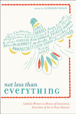 Book cover of Not Less Than Everything: Catholic Writers on Heroes of Conscience, from Joan of Arc to Oscar Romero by Wolff, Catherine