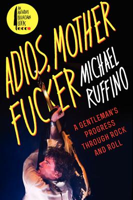 Book cover of Adios, Motherfucker: A Gentleman's Progress Through Rock and Roll by Ruffino, Michael