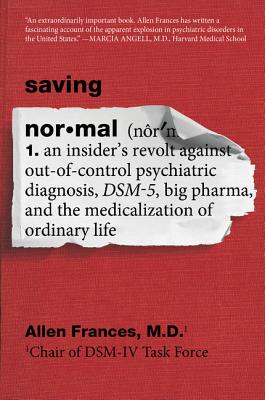 Book cover of Saving Normal: An Insider's Revolt Against Out-Of-Control Psychiatric Diagnosis, Dsm-5, Big Pharma, and the Medicalization of Ordinary Life by Frances, Allen
