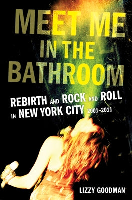Book cover of Meet Me in the Bathroom: Rebirth and Rock and Roll in New York City 2001-2011 by Goodman, Lizzy