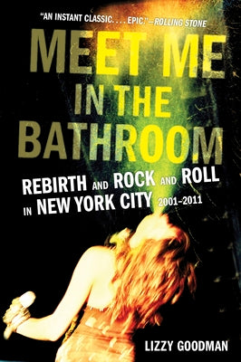 Book cover of Meet Me in the Bathroom: Rebirth and Rock and Roll in New York City 2001-2011 by Goodman, Lizzy