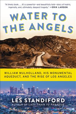 Book cover of Water to the Angels: William Mulholland, His Monumental Aqueduct, and the Rise of Los Angeles by Standiford, Les