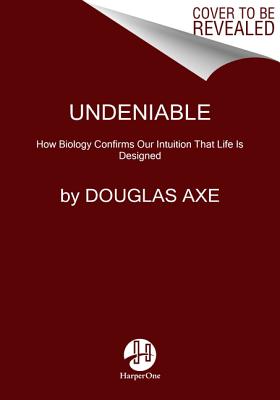 Undeniable: How Biology Confirms Our Intuition That Life Is Designed by Douglas Axe book cover