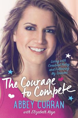 Book cover of The Courage to Compete: Living with Cerebral Palsy and Following My Dreams by Curran, Abbey