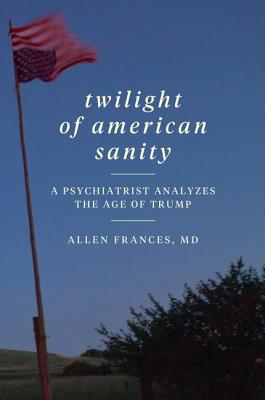 Book cover of Twilight of American Sanity: A Psychiatrist Analyzes the Age of Trump by Frances, Allen