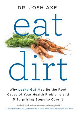 Book cover of Eat Dirt: Why Leaky Gut May Be the Root Cause of Your Health Problems and 5 Surprising Steps to Cure It by Axe, Josh