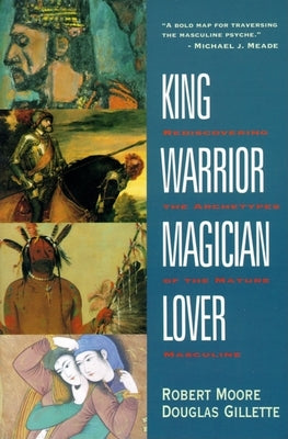Book cover of King, Warrior, Magician, Lover: Rediscovering the Archetypes of the Mature Masculine by Moore, Robert