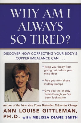 Book cover of Why Am I Always So Tired?: Discover How Correcting Your Body's Copper Imbalance Can * Keep Your Body from Giving Out Before Your Mind Does *Free You f by Gittleman, Ann Louise