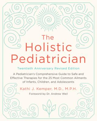 Book cover of The Holistic Pediatrician, Twentieth Anniversary Revised Edition: A Pediatrician's Comprehensive Guide to Safe and Effective Therapies for the 25 Most by Kemper, Kathi J.
