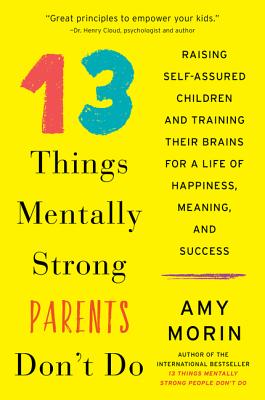 Book cover of 13 Things Mentally Strong Parents Don't Do: Raising Self-Assured Children and Training Their Brains for a Life of Happiness, Meaning, and Success by Morin, Amy