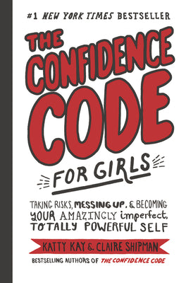 Book cover of The Confidence Code for Girls: Taking Risks, Messing Up, & Becoming Your Amazingly Imperfect, Totally Powerful Self by Kay, Katty