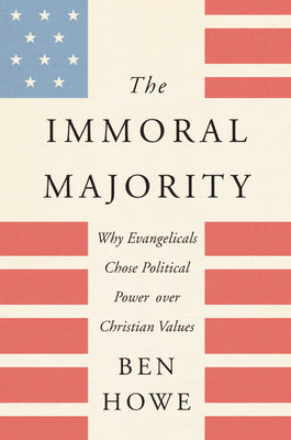Book cover of The Immoral Majority: Why Evangelicals Chose Political Power Over Christian Values by Howe, Ben