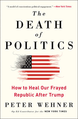 Book cover of The Death of Politics: How to Heal Our Frayed Republic After Trump by Wehner, Peter