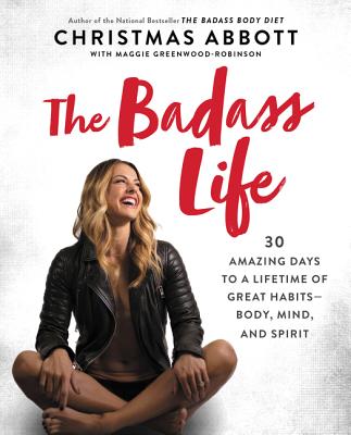 Book cover of The Badass Life: 30 Amazing Days to a Lifetime of Great Habits--Body, Mind, and Spirit by Abbott, Christmas