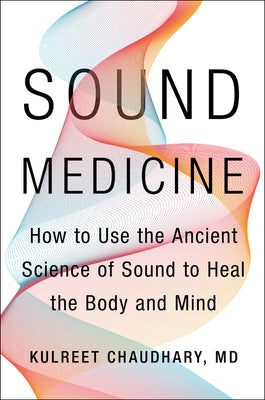 Book cover of Sound Medicine: How to Use the Ancient Science of Sound to Heal the Body and Mind by Chaudhary, Kulreet