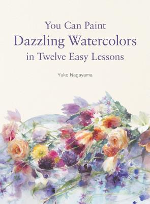 Book cover of You Can Paint Dazzling Watercolors in Twelve Easy Lessons by Nagayama, Yuko