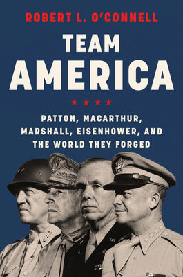 Book cover of Team America: Patton, Macarthur, Marshall, Eisenhower, and the World They Forged by O'Connell, Robert L.