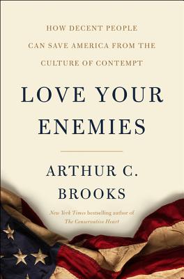 Book cover of Love Your Enemies: How Decent People Can Save America from the Culture of Contempt by Brooks, Arthur C.