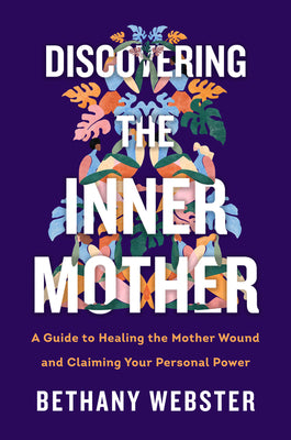 Book cover of Discovering the Inner Mother: A Guide to Healing the Mother Wound and Claiming Your Personal Power by Webster, Bethany