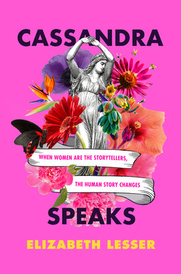 Book cover of Cassandra Speaks: When Women Are the Storytellers, the Human Story Changes by Lesser, Elizabeth