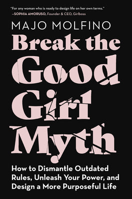 Book cover of Break the Good Girl Myth: How to Dismantle Outdated Rules, Unleash Your Power, and Design a More Purposeful Life by Molfino, Majo
