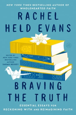 Book cover of Braving the Truth: Essential Essays for Reckoning with and Reimagining Faith by Evans, Rachel Held