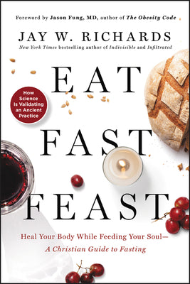 Book cover of Eat, Fast, Feast: Heal Your Body While Feeding Your Soul--A Christian Guide to Fasting by Richards, Jay W.