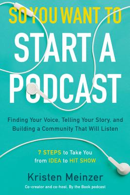 Book cover of So You Want to Start a Podcast: Finding Your Voice, Telling Your Story, and Building a Community That Will Listen by Meinzer, Kristen