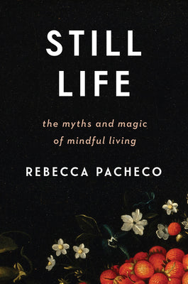 Book cover of Still Life: The Myths and Magic of Mindful Living by Pacheco, Rebecca