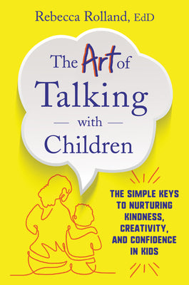 Book cover of The Art of Talking with Children: The Simple Keys to Nurturing Kindness, Creativity, and Confidence in Kids by Rolland, Rebecca