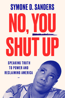 Book cover of No, You Shut Up: Speaking Truth to Power and Reclaiming America by Sanders, Symone D.
