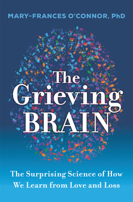 Book cover of The Grieving Brain: The Surprising Science of How We Learn from Love and Loss by O'Connor, Mary-Frances