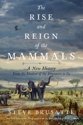 Book cover of The Rise and Reign of the Mammals: A New History, from the Shadow of the Dinosaurs to Us by Brusatte, Steve