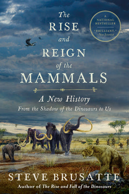 Book cover of The Rise and Reign of the Mammals: A New History, from the Shadow of the Dinosaurs to Us by Brusatte, Steve