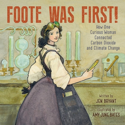 Book cover of Foote Was First!: How One Curious Woman Connected Carbon Dioxide and Climate Change by Bryant, Jen
