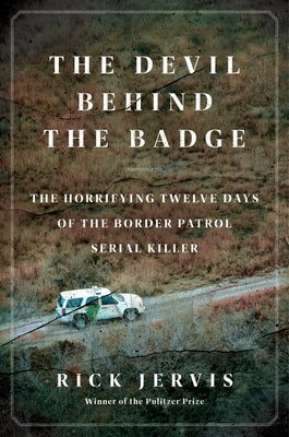 Book cover of The Devil Behind the Badge: The Horrifying Twelve Days of the Border Patrol Serial Killer by Jervis, Rick