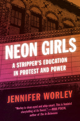 Book cover of Neon Girls: A Stripper's Education in Protest and Power by Worley, Jennifer
